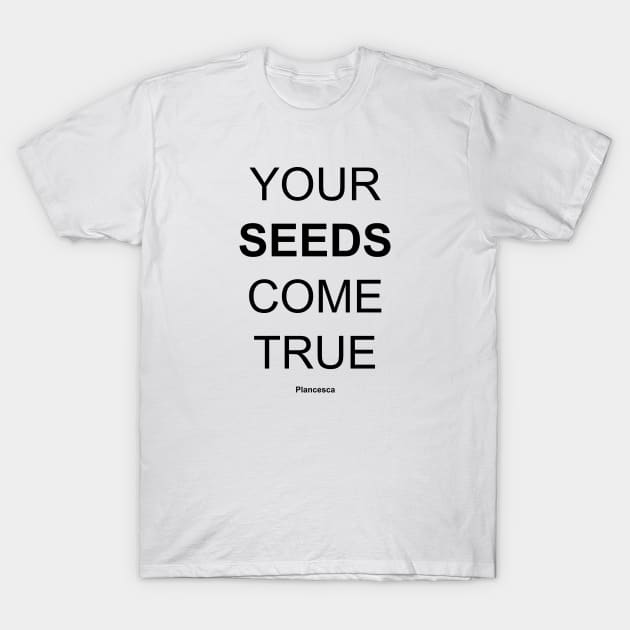 YOUR SEEDS COME TRUE BK T-Shirt by Plancesca